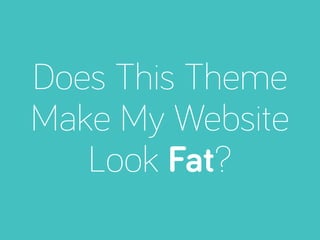 Does This Theme
Make My Website
Look Fat?
 
