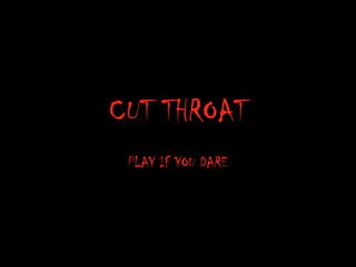 CUT THROAT
PLAY IF YOU DARE
 