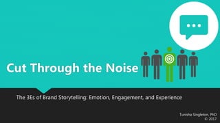 Tunisha Singleton, PhD
© 2017
Cut Through the Noise
The 3Es of Brand Storytelling: Emotion, Engagement, and Experience
 