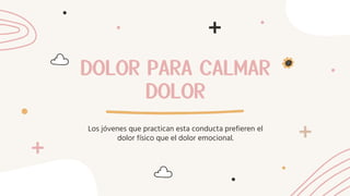 DOLOR PARA CALMAR
DOLOR
Los jóvenes que practican esta conducta prefieren el
dolor físico que el dolor emocional.
 