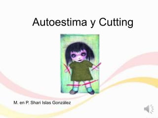Autoestima y Cutting
M. en P. Shari Islas González
 