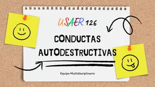 CONDUCTAS
AUTODESTRUCTIVAS
Equipo Multidisciplinario
USAER 126
 