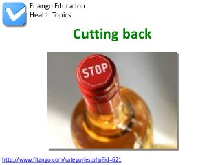 http://www.fitango.com/categories.php?id=621
Fitango Education
Health Topics
Cutting back
 