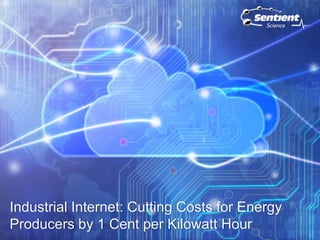 Industrial Internet: Cutting Costs for Energy 
Producers by 1 Cent per Kilowatt Hour 
October 31, 2014 
 