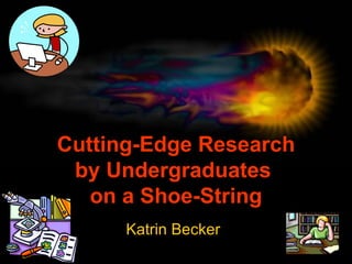 Cutting-Edge Research by Undergraduates  on a Shoe-String Katrin Becker 