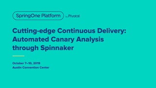 Cutting-edge Continuous Delivery:
Automated Canary Analysis
through Spinnaker
October 7–10, 2019
Austin Convention Center
 