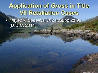 Application of Gross in Title
    VII Retaliation Cases
• Hayes v. Sebelius, 762 F.Supp.2d 90
  (D.D.C. 2011).
 