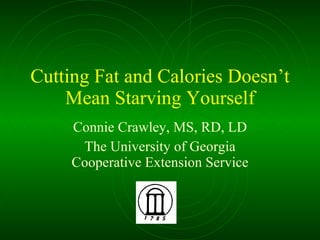 Cutting Fat and Calories Doesn’t Mean Starving Yourself Connie Crawley, MS, RD, LD The University of Georgia Cooperative Extension Service 