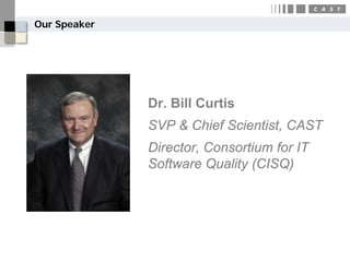 Our Speaker




              Dr. Bill Curtis
              SVP & Chief Scientist, CAST
              Director, Consortium for IT
              Software Quality (CISQ)
 