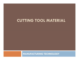 CUTTING TOOL MATERIAL
MANUFACTURING TECHNOLOGY
 