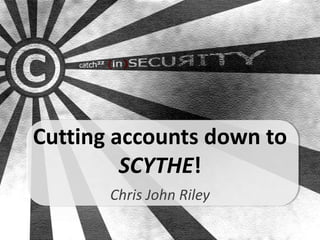 Cutting accounts down to
         SCYTHE!
       Chris John Riley
 