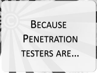 BECAUSE
PENETRATION
TESTERS ARE…
 