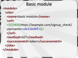 Basic module
<module>
 <site>
  <name>basic module</name>
  <url>
  <![CDATA[https://example.com/signup_check/
  username=<ACCOUNT>]]>
  </url>
  <method>GET</method>
  <successmatch>taken</successmatch>
 </site>
</module>
 