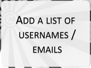 ADD A LIST OF
USERNAMES /
   EMAILS
 