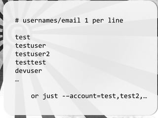 # usernames/email 1 per line

test
testuser
testuser2
testtest
devuser
…

    or just -–account=test,test2,…
 