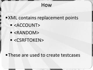 How

 XML contains replacement points
    <ACCOUNT>
    <RANDOM>
    <CSRFTOKEN>

 These are used to create testcases
 
