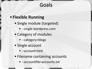Goals

 Flexible Running
   Single module (targeted)
     --single wordpress.com
   Category of modules
     --category=blogs
   Single account
     --account=test
   Filename containing accounts
     --accountfile=accounts.txt
 