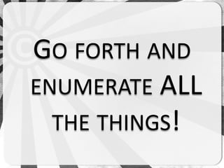 GO FORTH AND
ENUMERATE ALL
  THE THINGS!
 