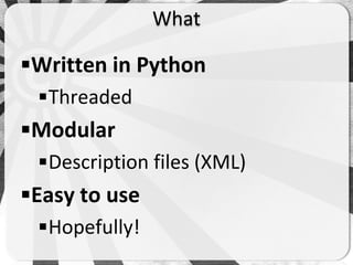What

Written in Python
 Threaded
Modular
 Description files (XML)
Easy to use
 Hopefully!
 