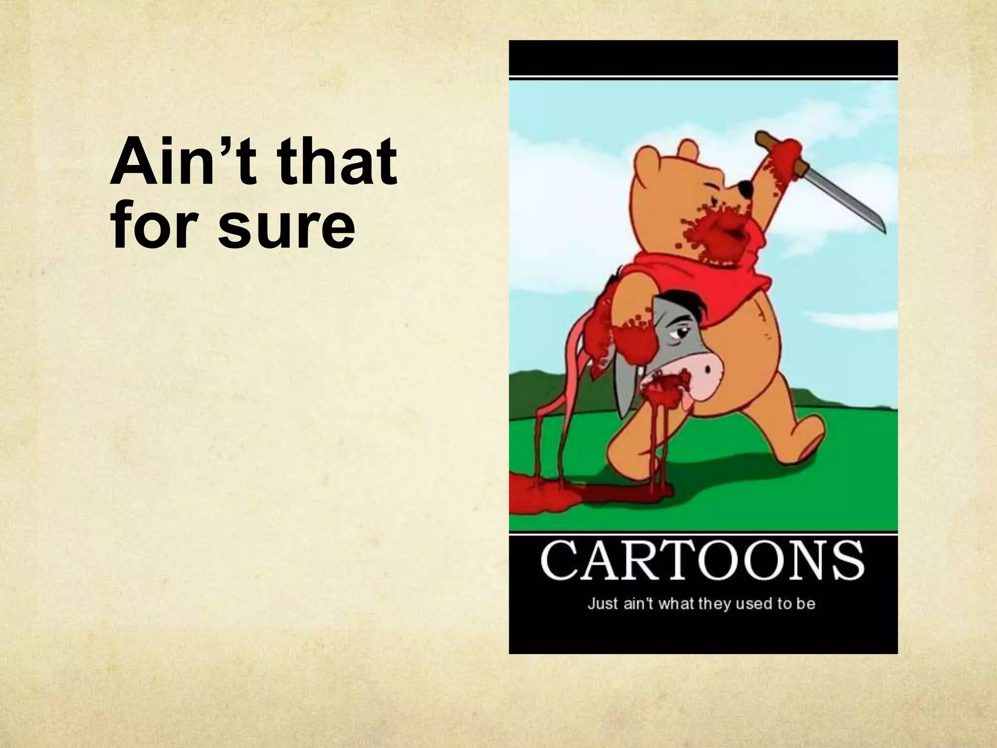 Ain’t that
for sure
 