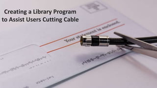 Creating a Library Program
to Assist Users Cutting Cable
 