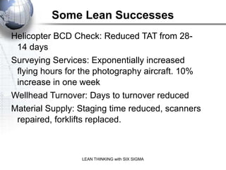 Some Lean Successes
Helicopter BCD Check: Reduced TAT from 28-
 14 days
Surveying Services: Exponentially increased
 flyin...
