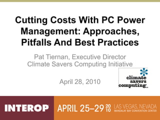 Cutting Costs With PC Power
 Management: Approaches,
 Pitfalls And Best Practices
    Pat Tiernan, Executive Director
  Climate Savers Computing Initiative

            April 28, 2010
 