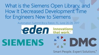 What is the Siemens Open Library, and
How It Decreased Development Time
for Engineers New to Siemens
Automation Summit Boca Raton, FL, June 26-28, 2017
 