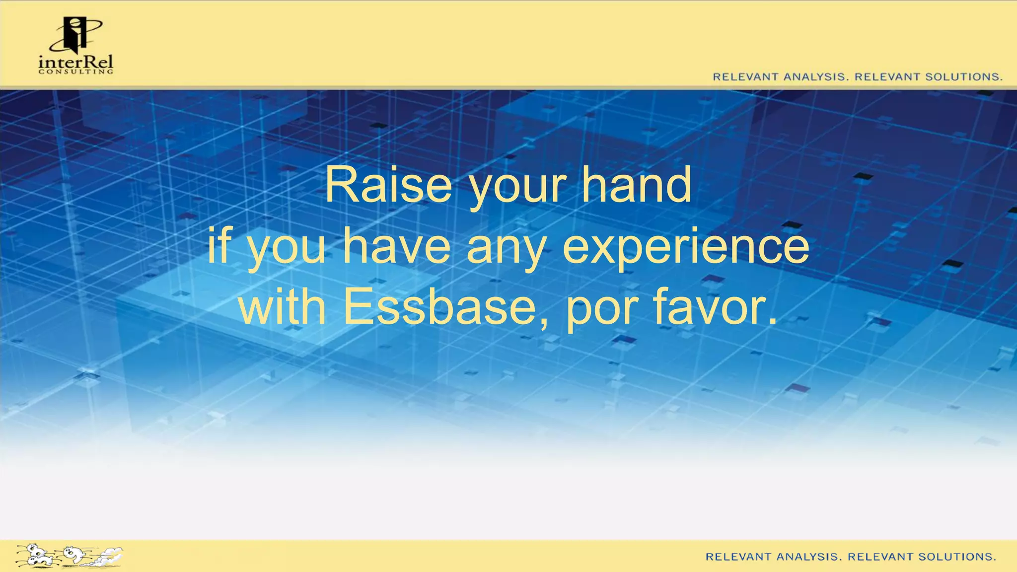 Raise your hand
if you have any experience
with Essbase, por favor.
 