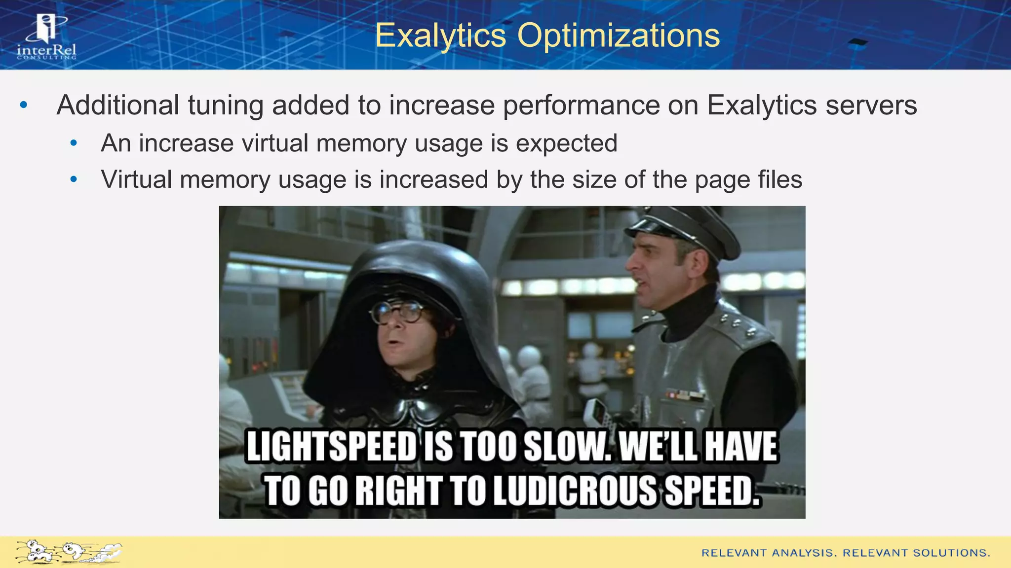 Exalytics Optimizations
• Additional tuning added to increase performance on Exalytics servers
• An increase virtual memory usage is expected
• Virtual memory usage is increased by the size of the page files
 