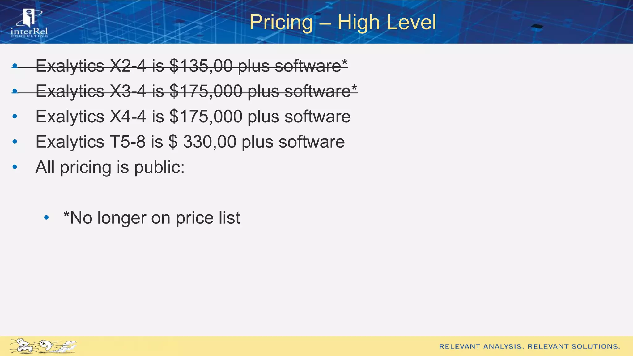 Pricing – High Level
• Exalytics X2-4 is $135,00 plus software*
• Exalytics X3-4 is $175,000 plus software*
• Exalytics X4-4 is $175,000 plus software
• Exalytics T5-8 is $ 330,00 plus software
• All pricing is public:
• *No longer on price list
 