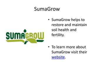 SumaGrow
    • SumaGrow helps to
      restore and maintain
      soil health and
      fertility.

    • To learn more about
      SumaGrow visit their
      website.
 