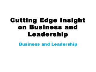 Cutting Edge Insight
on Business and
Leadership
Business and Leadership

 