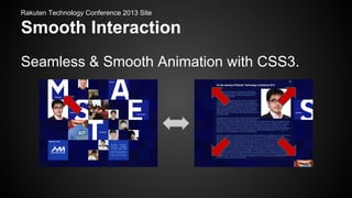 Rakuten Technology Conference 2013 Site

Smooth Interaction
Seamless & Smooth Animation with CSS3.

 