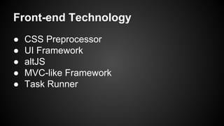 Front-end Technology
●
●
●
●
●

CSS Preprocessor
UI Framework
altJS
MVC-like Framework
Task Runner

 