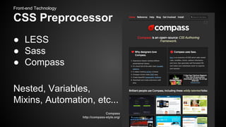 Front-end Technology

CSS Preprocessor
● LESS
● Sass
● Compass
Nested, Variables,
Mixins, Automation, etc...
Compass
http://compass-style.org/

 