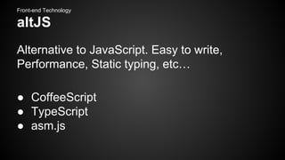 Front-end Technology

altJS
Alternative to JavaScript. Easy to write,
Performance, Static typing, etc…
● CoffeeScript
● TypeScript
● asm.js

 