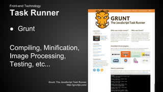 Front-end Technology

Task Runner
● Grunt
Compiling, Minification,
Image Processing,
Testing, etc...
Grunt: The JavaScript Task Runner
http://gruntjs.com/

 