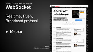 Cutting Edge of Web Technology

WebSocket
Realtime, Push,
Broadcast protocol
● Meteor

Meteor
https://www.meteor.com/

 