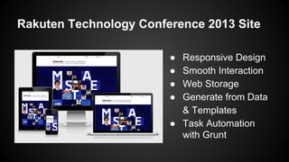 Rakuten Technology Conference 2013 Site
●
●
●
●

Responsive Design
Smooth Interaction
Web Storage
Generate from Data
& Templates
● Task Automation
with Grunt

 