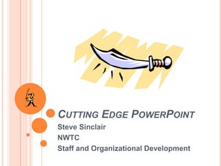 CUTTING EDGE POWERPOINT
Steve Sinclair
NWTC
Staff and Organizational Development
 