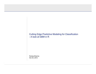 Cutting Edge Predictive Modeling for Classification
- A look at GBM in R




Pankaj Sharma
Oct 25, 2012
 