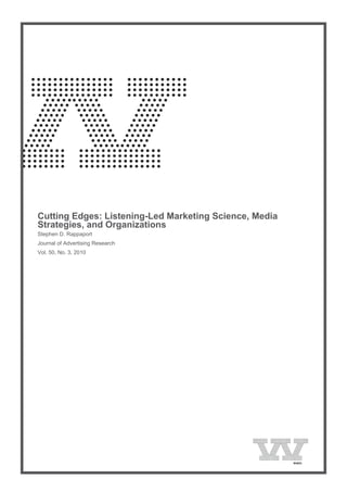 
    Cutting Edges: Listening-Led Marketing Science, Media
    Strategies, and Organizations
    Stephen D. Rappaport
    Journal of Advertising Research
    Vol. 50, No. 3, 2010
 
 