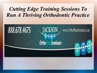 Cutting Edge Training Sessions To
Run A Thriving Orthodontic Practice
 