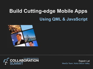 Build Cutting-edge Mobile Apps  Using QML & JavaScript Rajesh Lal MeeGo Team, Nokia Silicon Valley 