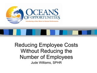 Reducing Employee Costs Without Reducing the Number of Employees Jude Williams, SPHR 