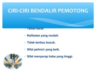 ∗ Tahan karat
∗ Kelikatan yang rendah
∗ Tidak berbau busuk.
∗ Sifat pelincir yang baik.
∗ Sifat menyerap haba yang tinggi.
CIRI-CIRI BENDALIR PEMOTONG
 