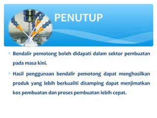 ∗ Bendalir pemotong boleh didapati dalam sektor pembuatan
pada masa kini.
∗ Hasil penggunaan bendalir pemotong dapat menghasilkan
produk yang lebih berkualiti disamping dapat menjimatkan
kos pembuatan dan proses pembuatan lebih cepat.
PENUTUP
 