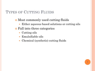 TYPES OF CUTTING FLUIDS
 Most commonly used cutting fluids
 Either aqueous based solutions or cutting oils
 Fall into three categories
 Cutting oils
 Emulsifiable oils
 Chemical (synthetic) cutting fluids
7
 