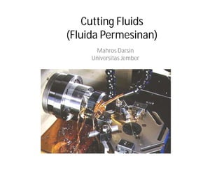 Cutting Fluids
(Fluida Permesinan)
Mahros Darsin
Universitas Jember

 
